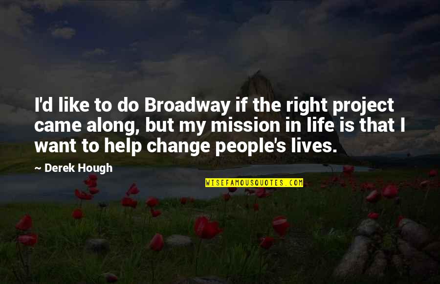 I Want To Change My Life Quotes By Derek Hough: I'd like to do Broadway if the right I Want To Change My Life Quotes By Derek Hough: I'd like to do Broadway if the right