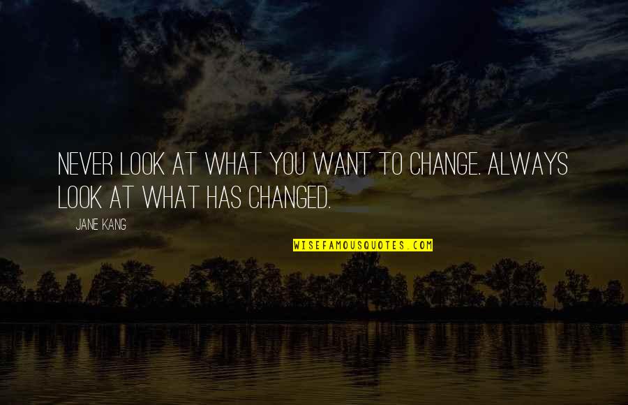 I Want To Change My Life Quotes By Jane Kang: Never look at what you want to change.