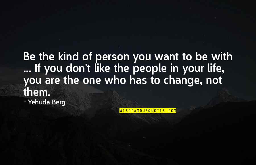 I Want To Change My Life Quotes By Yehuda Berg: Be the kind of person you want to I Want To Change My Life Quotes By Yehuda Berg: Be the kind of person you want to