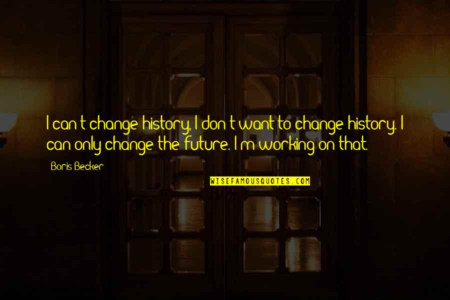 I Want To Change Quotes By Boris Becker: I can't change history, I don't want to