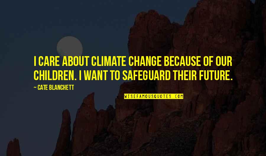 I Want To Change Quotes By Cate Blanchett: I care about climate change because of our