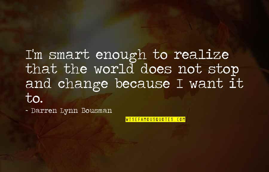 I Want To Change Quotes By Darren Lynn Bousman: I'm smart enough to realize that the world