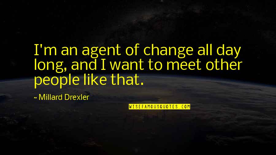 I Want To Change Quotes By Millard Drexler: I'm an agent of change all day long,