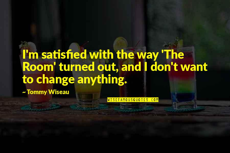 I Want To Change Quotes By Tommy Wiseau: I'm satisfied with the way 'The Room' turned