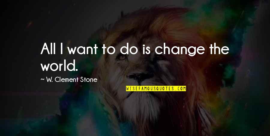 I Want To Change Quotes By W. Clement Stone: All I want to do is change the