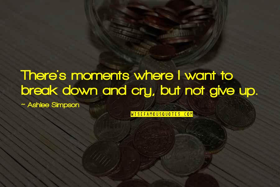 I Want To Cry Quotes By Ashlee Simpson: There's moments where I want to break down
