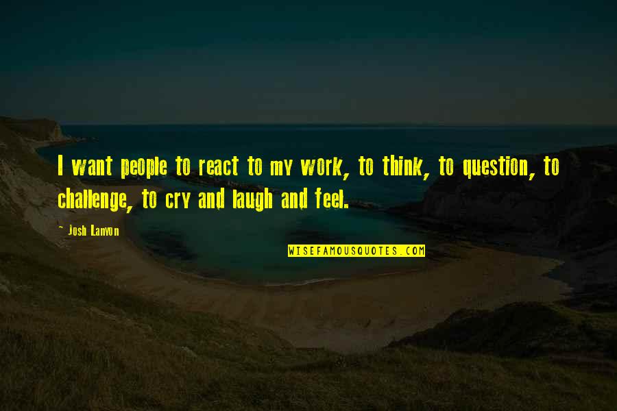 I Want To Cry Quotes By Josh Lanyon: I want people to react to my work,