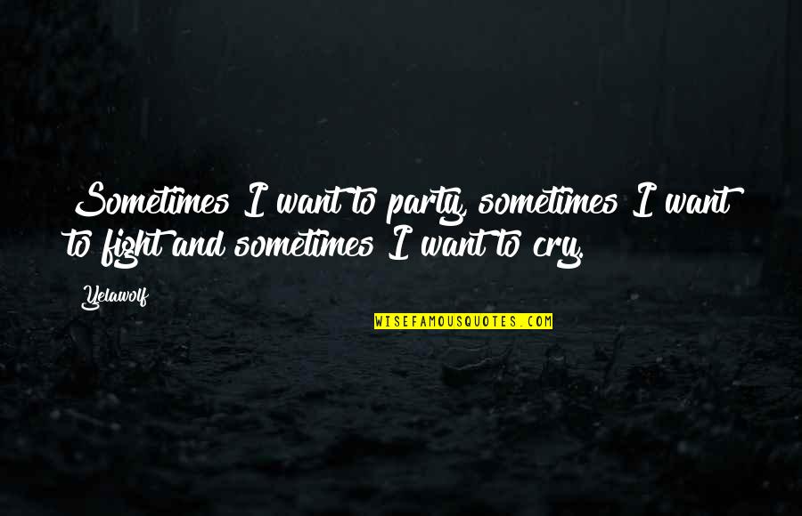 I Want To Cry Quotes By Yelawolf: Sometimes I want to party, sometimes I want