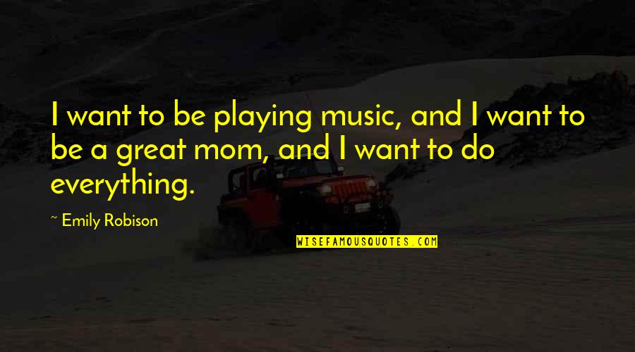 I Want To Do Everything Quotes By Emily Robison: I want to be playing music, and I