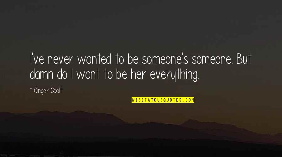 I Want To Do Everything Quotes By Ginger Scott: I've never wanted to be someone's someone. But
