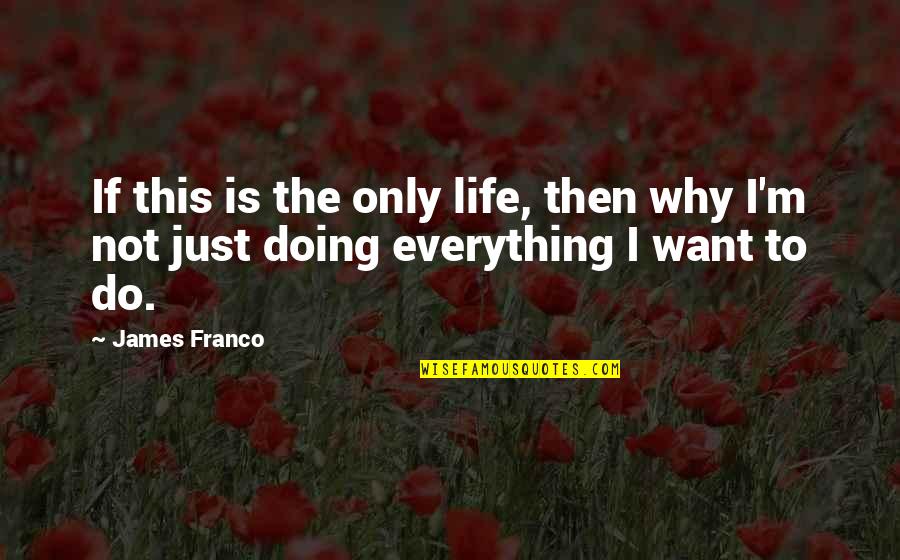 I Want To Do Everything Quotes By James Franco: If this is the only life, then why