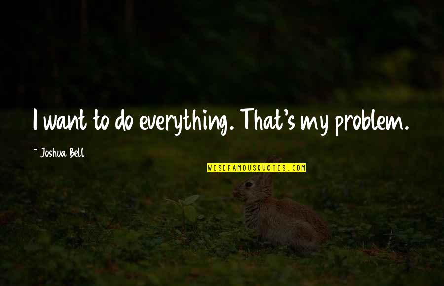 I Want To Do Everything Quotes By Joshua Bell: I want to do everything. That's my problem.