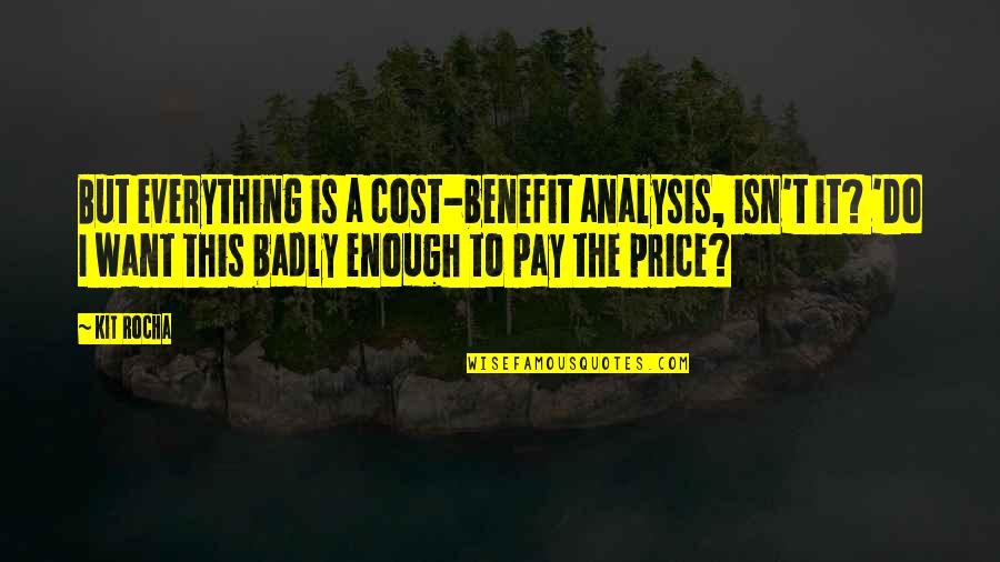 I Want To Do Everything Quotes By Kit Rocha: But everything is a cost-benefit analysis, isn't it?