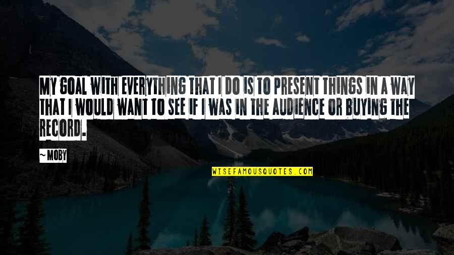 I Want To Do Everything Quotes By Moby: My goal with everything that I do is