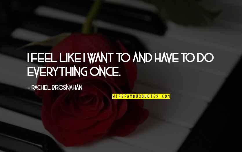 I Want To Do Everything Quotes By Rachel Brosnahan: I feel like I want to and have