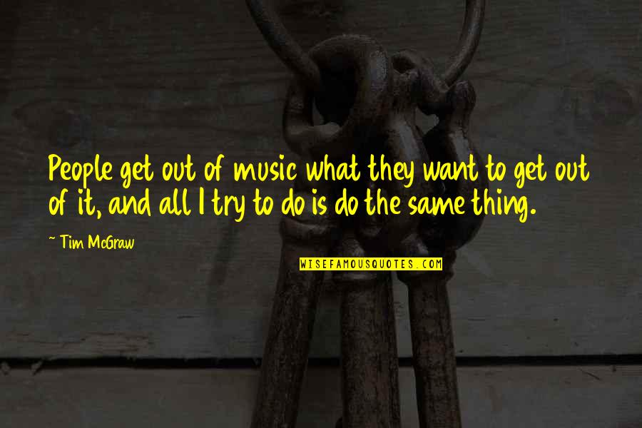 I Want To Do It All Quotes By Tim McGraw: People get out of music what they want
