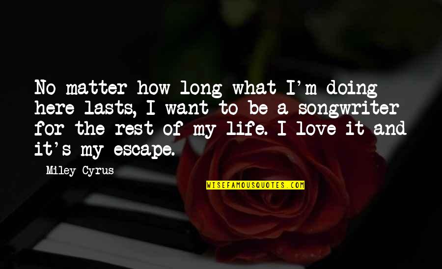 I Want To Escape My Life Quotes By Miley Cyrus: No matter how long what I'm doing here