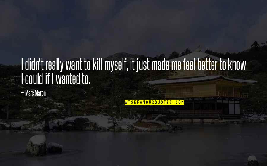 I Want To Feel Better Quotes By Marc Maron: I didn't really want to kill myself, it
