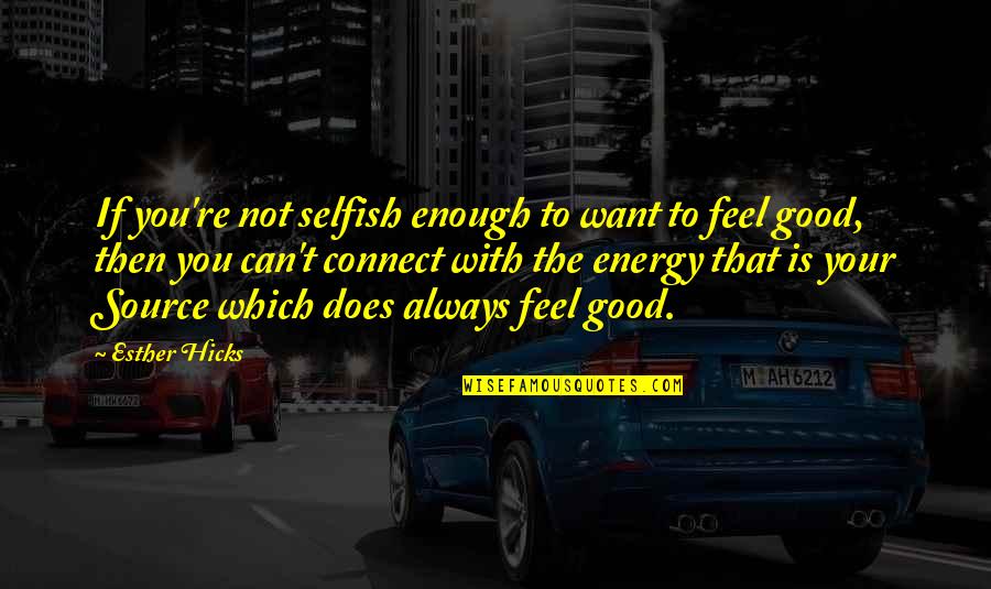 I Want To Feel Good Enough Quotes By Esther Hicks: If you're not selfish enough to want to