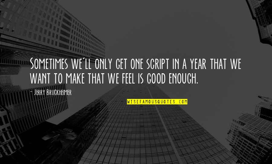 I Want To Feel Good Enough Quotes By Jerry Bruckheimer: Sometimes we'll only get one script in a