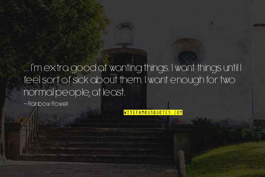 I Want To Feel Good Enough Quotes By Rainbow Rowell: ... I'm extra good at wanting things. I