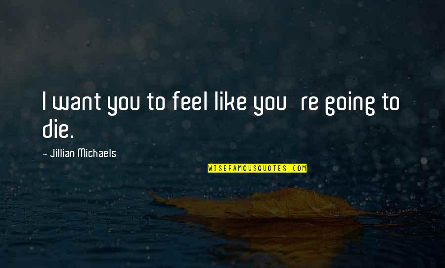 I Want To Feel You Quotes By Jillian Michaels: I want you to feel like you're going I Want To Feel You Quotes By Jillian Michaels: I want you to feel like you're going
