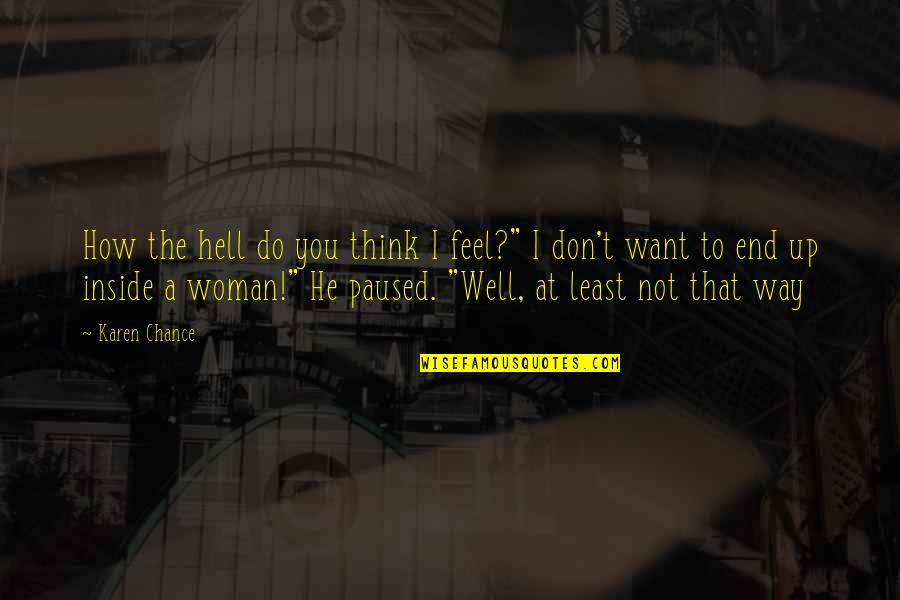 I Want To Feel You Quotes By Karen Chance: How the hell do you think I feel?" I Want To Feel You Quotes By Karen Chance: How the hell do you think I feel?"