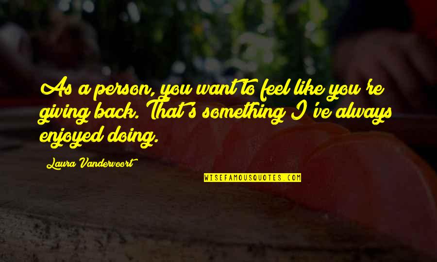 I Want To Feel You Quotes By Laura Vandervoort: As a person, you want to feel like I Want To Feel You Quotes By Laura Vandervoort: As a person, you want to feel like