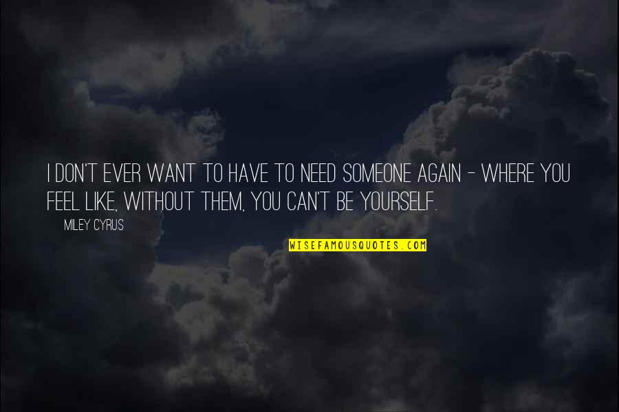 I Want To Feel You Quotes By Miley Cyrus: I don't ever want to have to need I Want To Feel You Quotes By Miley Cyrus: I don't ever want to have to need
