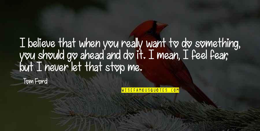 I Want To Feel You Quotes By Tom Ford: I believe that when you really want to I Want To Feel You Quotes By Tom Ford: I believe that when you really want to