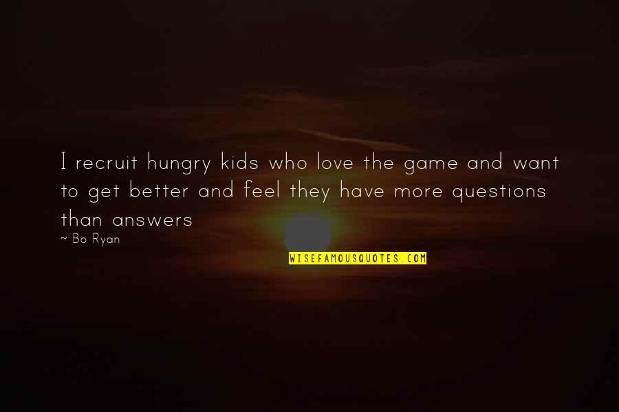 I Want To Feel Your Love Quotes By Bo Ryan: I recruit hungry kids who love the game I Want To Feel Your Love Quotes By Bo Ryan: I recruit hungry kids who love the game