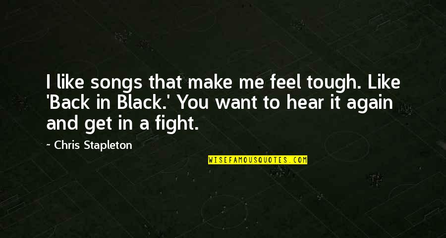 I Want To Fight For Us Quotes By Chris Stapleton: I like songs that make me feel tough.