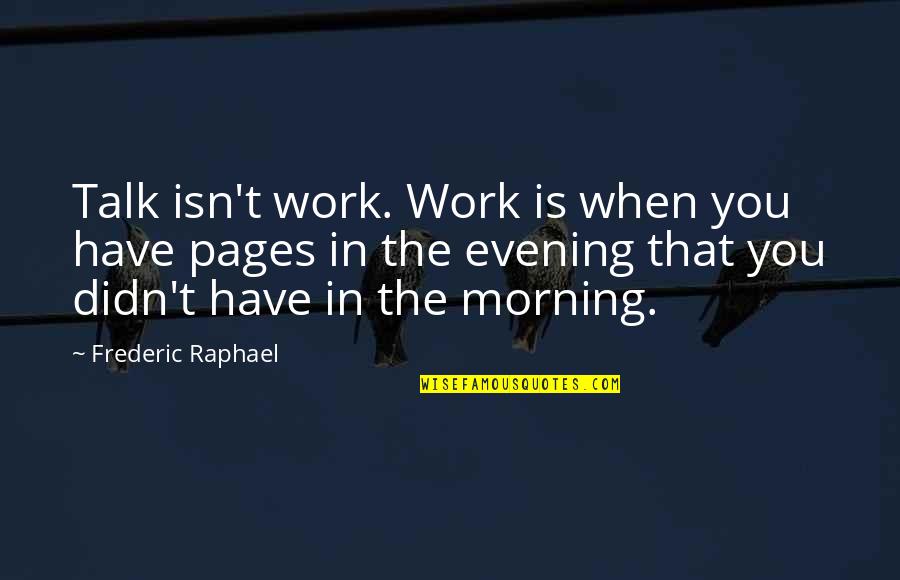 I Want To Find Someone To Love Quotes By Frederic Raphael: Talk isn't work. Work is when you have