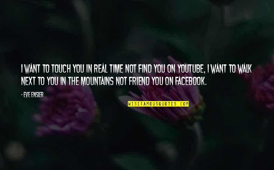 I Want To Find You Quotes By Eve Ensler: I want to touch you in real time