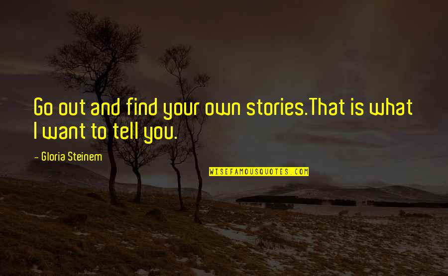 I Want To Find You Quotes By Gloria Steinem: Go out and find your own stories.That is