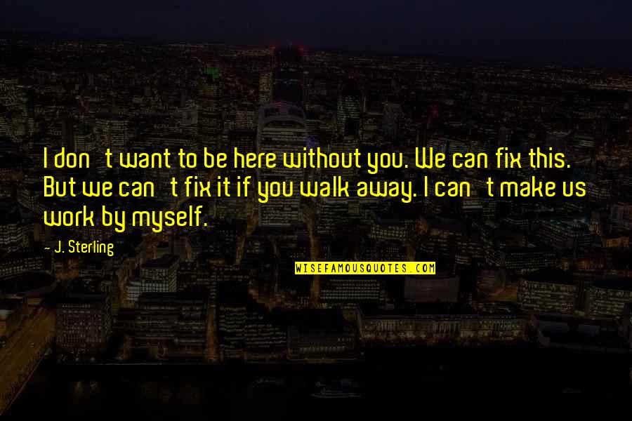 I Want To Fix You Quotes By J. Sterling: I don't want to be here without you.
