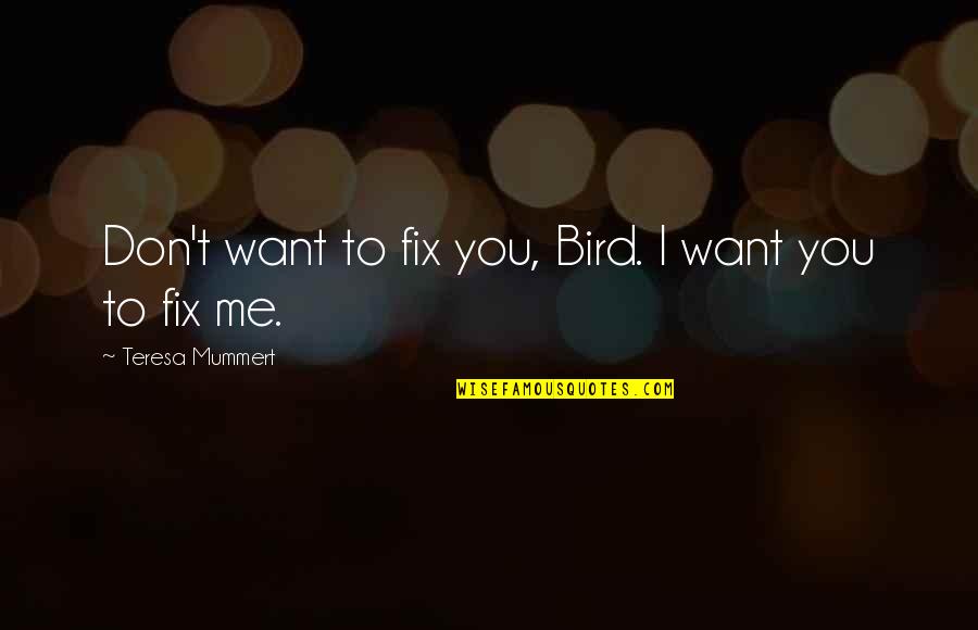 I Want To Fix You Quotes By Teresa Mummert: Don't want to fix you, Bird. I want