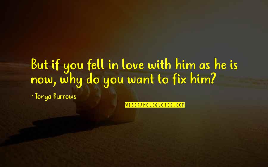 I Want To Fix You Quotes By Tonya Burrows: But if you fell in love with him