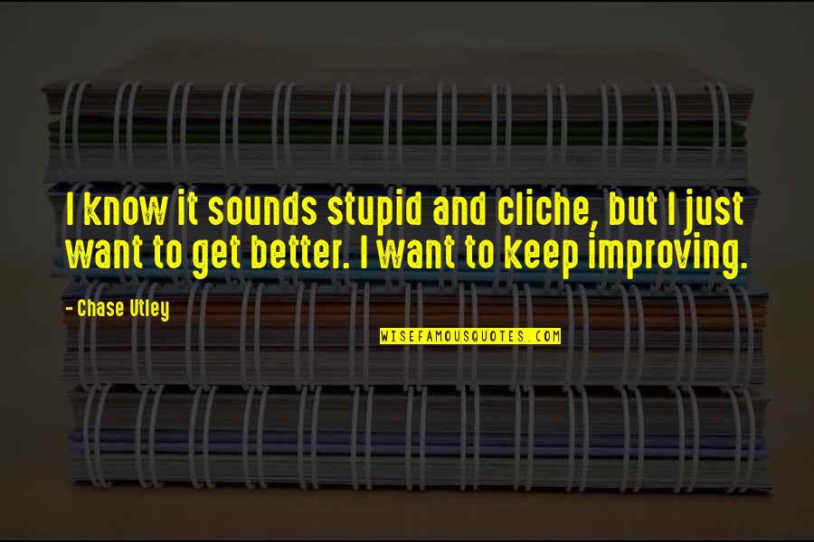 I Want To Get Better Quotes By Chase Utley: I know it sounds stupid and cliche, but I Want To Get Better Quotes By Chase Utley: I know it sounds stupid and cliche, but