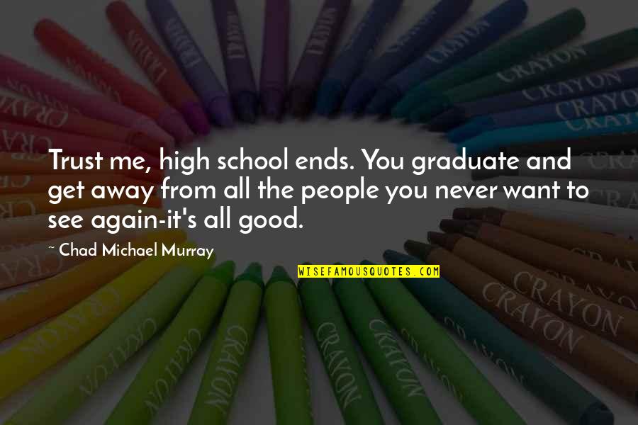 I Want To Get High Quotes By Chad Michael Murray: Trust me, high school ends. You graduate and