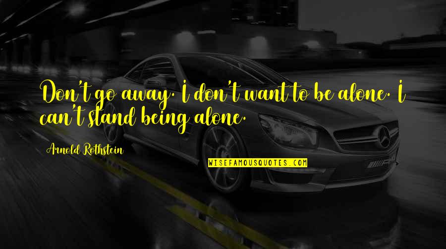 I Want To Go Alone Quotes By Arnold Rothstein: Don't go away. I don't want to be