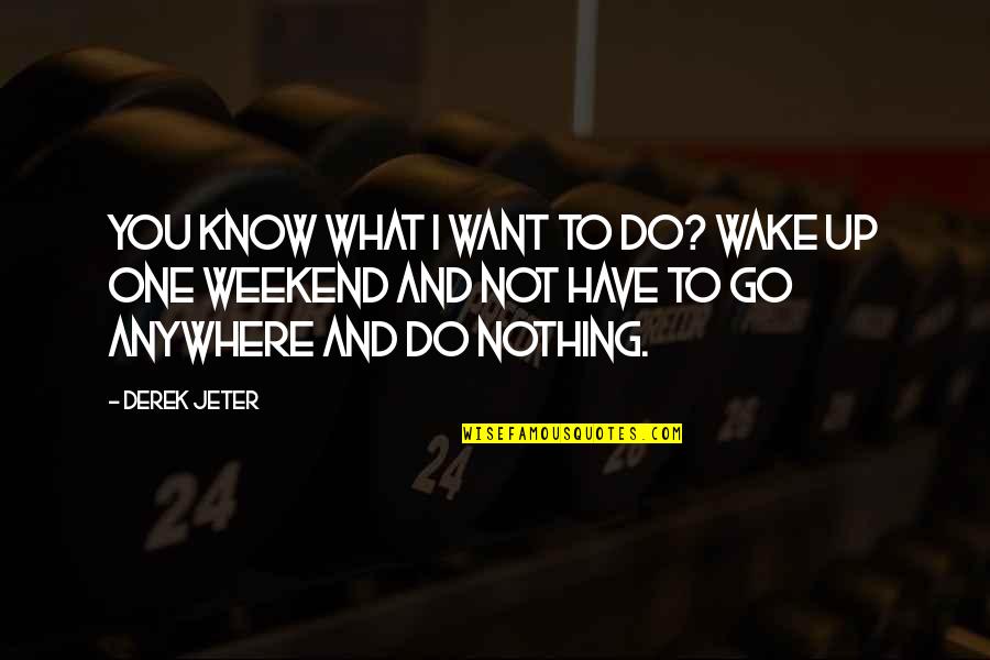 I Want To Go Anywhere Quotes By Derek Jeter: You know what I want to do? Wake I Want To Go Anywhere Quotes By Derek Jeter: You know what I want to do? Wake