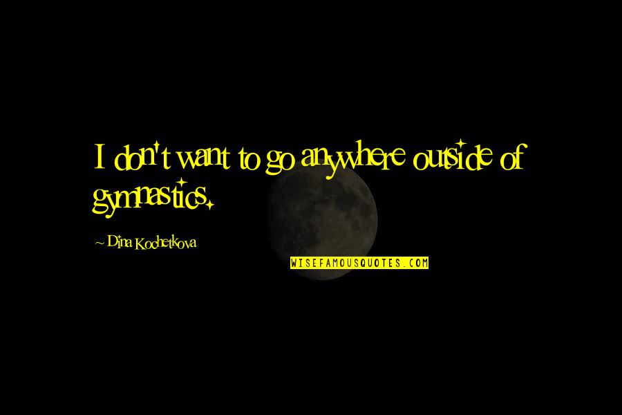 I Want To Go Anywhere Quotes By Dina Kochetkova: I don't want to go anywhere outside of I Want To Go Anywhere Quotes By Dina Kochetkova: I don't want to go anywhere outside of