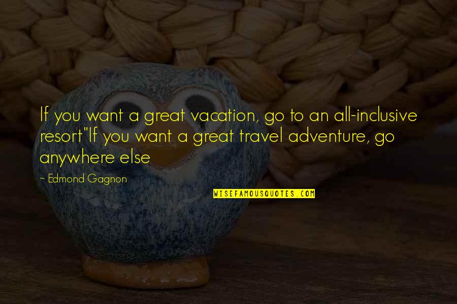 I Want To Go Anywhere Quotes By Edmond Gagnon: If you want a great vacation, go to I Want To Go Anywhere Quotes By Edmond Gagnon: If you want a great vacation, go to