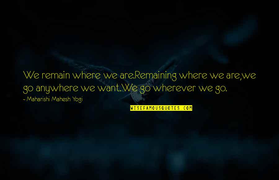 I Want To Go Anywhere Quotes By Maharishi Mahesh Yogi: We remain where we are.Remaining where we are,we