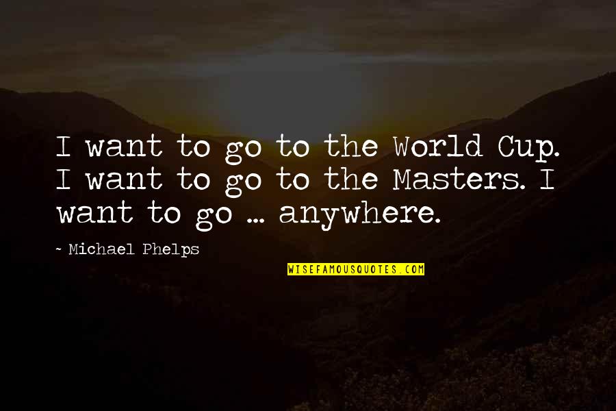 I Want To Go Anywhere Quotes By Michael Phelps: I want to go to the World Cup.