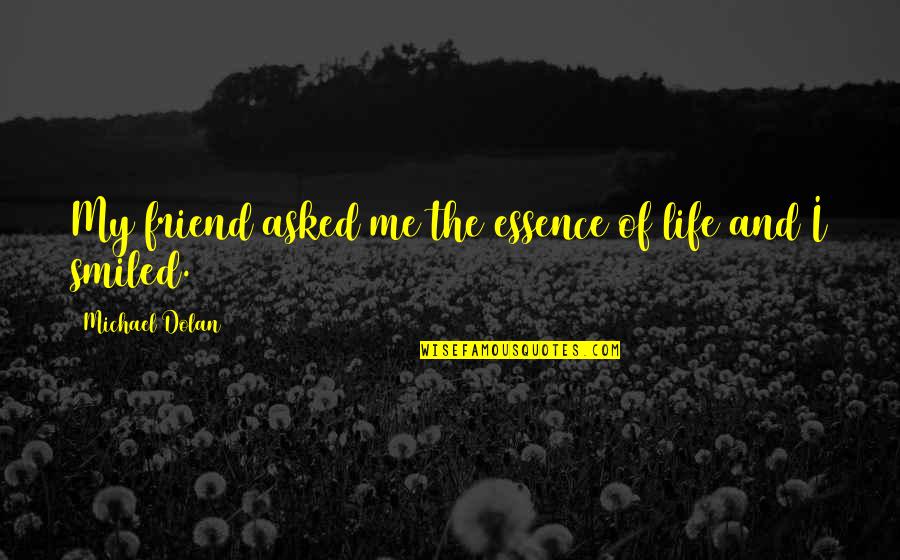 I Want To Go Back In Time And Start Over Quotes By Michael Dolan: My friend asked me the essence of life I Want To Go Back In Time And Start Over Quotes By Michael Dolan: My friend asked me the essence of life