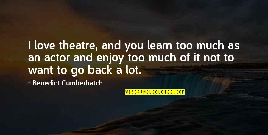 I Want To Go Back Quotes By Benedict Cumberbatch: I love theatre, and you learn too much
