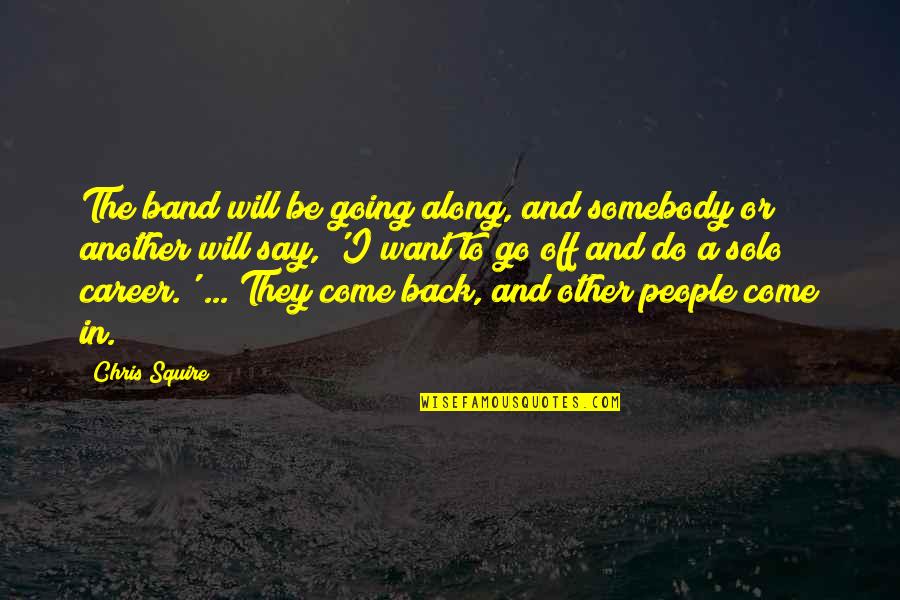 I Want To Go Back Quotes By Chris Squire: The band will be going along, and somebody