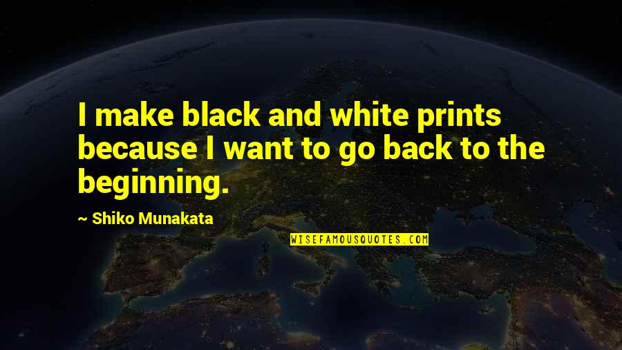I Want To Go Back Quotes By Shiko Munakata: I make black and white prints because I